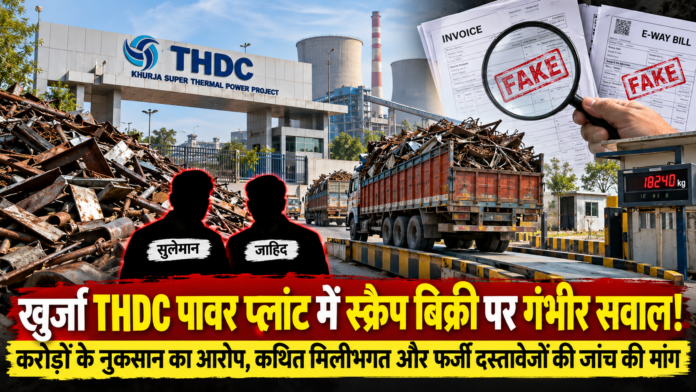खुर्जा THDC पावर प्लांट में स्क्रैप बिक्री, कथित अनियमितताओं और फर्जी इनवॉइस व ई-वे बिल के आरोपों की जांच।